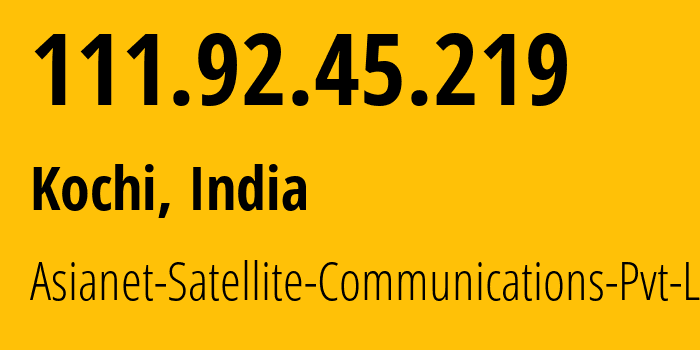 IP address 111.92.45.219 (Kochi, Kerala, India) get location, coordinates on map, ISP provider AS17465 Asianet-Satellite-Communications-Pvt-Ltd // who is provider of ip address 111.92.45.219, whose IP address