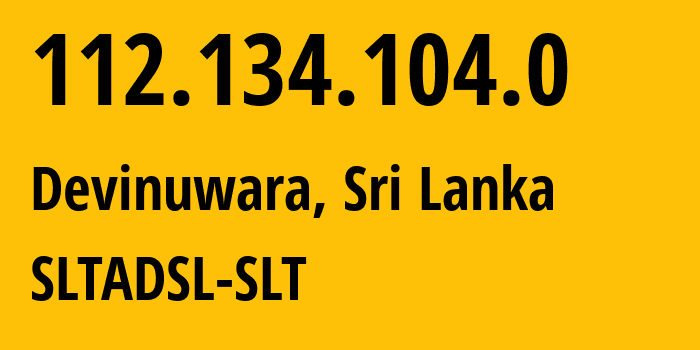 IP-адрес 112.134.104.0 (Девинувара, Южная провинция, Шри-Ланка) определить местоположение, координаты на карте, ISP провайдер AS9329 SLTADSL-SLT // кто провайдер айпи-адреса 112.134.104.0