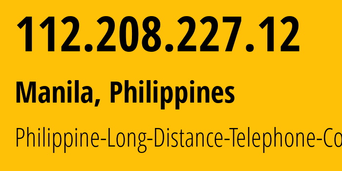 IP address 112.208.227.12 (Manila, Metro Manila, Philippines) get location, coordinates on map, ISP provider AS9299 Philippine-Long-Distance-Telephone-Co. // who is provider of ip address 112.208.227.12, whose IP address