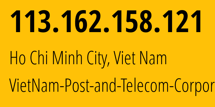 IP address 113.162.158.121 (Ho Chi Minh City, Ho Chi Minh, Viet Nam) get location, coordinates on map, ISP provider AS45899 VietNam-Post-and-Telecom-Corporation // who is provider of ip address 113.162.158.121, whose IP address