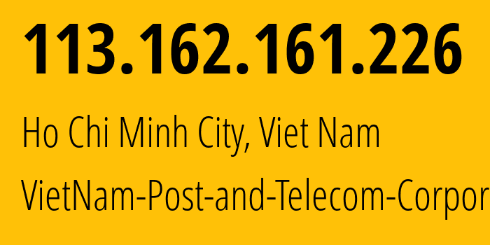 IP address 113.162.161.226 (Ho Chi Minh City, Ho Chi Minh, Viet Nam) get location, coordinates on map, ISP provider AS45899 VietNam-Post-and-Telecom-Corporation // who is provider of ip address 113.162.161.226, whose IP address
