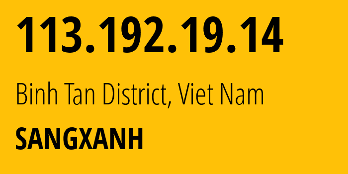 IP address 113.192.19.14 (Binh Tan District, Ho Chi Minh, Viet Nam) get location, coordinates on map, ISP provider AS149147 SANGXANH // who is provider of ip address 113.192.19.14, whose IP address