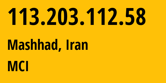 IP address 113.203.112.58 (Mashhad, Razavi Khorasan, Iran) get location, coordinates on map, ISP provider AS197207 MCI // who is provider of ip address 113.203.112.58, whose IP address