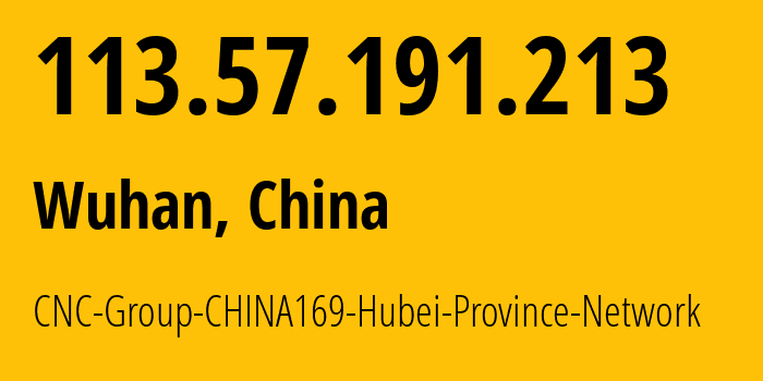 IP address 113.57.191.213 (Wuhan, Hubei, China) get location, coordinates on map, ISP provider AS4837 CNC-Group-CHINA169-Hubei-Province-Network // who is provider of ip address 113.57.191.213, whose IP address