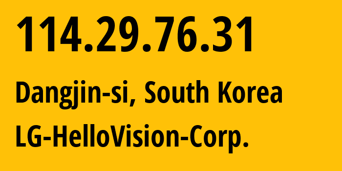 IP address 114.29.76.31 (Dangjin-si, Chungcheongnam-do, South Korea) get location, coordinates on map, ISP provider AS38669 LG-HelloVision-Corp. // who is provider of ip address 114.29.76.31, whose IP address