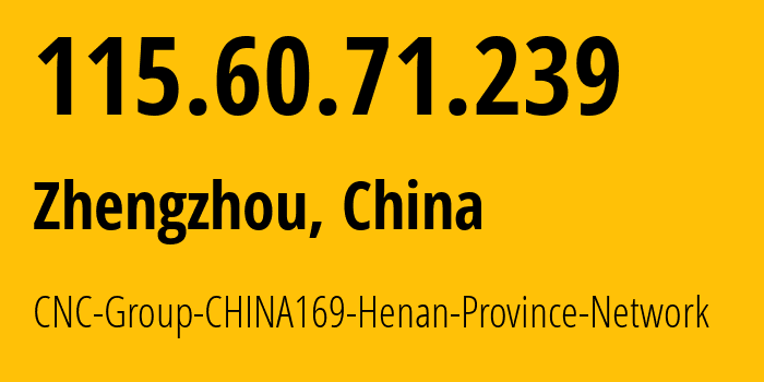 IP address 115.60.71.239 (Zhengzhou, Henan, China) get location, coordinates on map, ISP provider AS4837 CNC-Group-CHINA169-Henan-Province-Network // who is provider of ip address 115.60.71.239, whose IP address