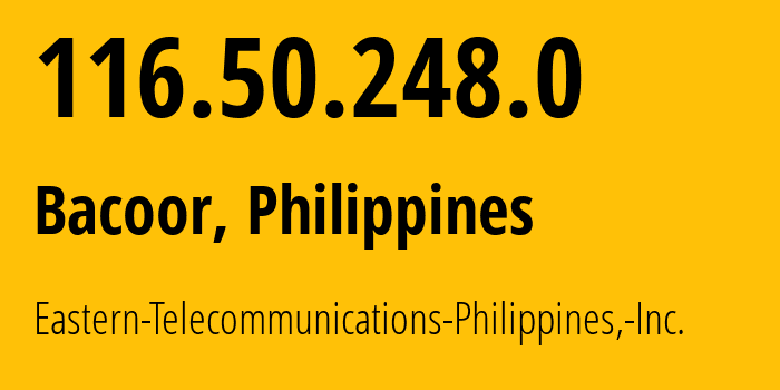 IP address 116.50.248.0 (Bacoor, Calabarzon, Philippines) get location, coordinates on map, ISP provider AS9658 Eastern-Telecommunications-Philippines,-Inc. // who is provider of ip address 116.50.248.0, whose IP address