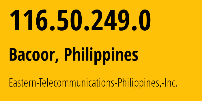IP-адрес 116.50.249.0 (Бакоор, КАЛАБАРСОН, Филиппины) определить местоположение, координаты на карте, ISP провайдер AS9658 Eastern-Telecommunications-Philippines,-Inc. // кто провайдер айпи-адреса 116.50.249.0