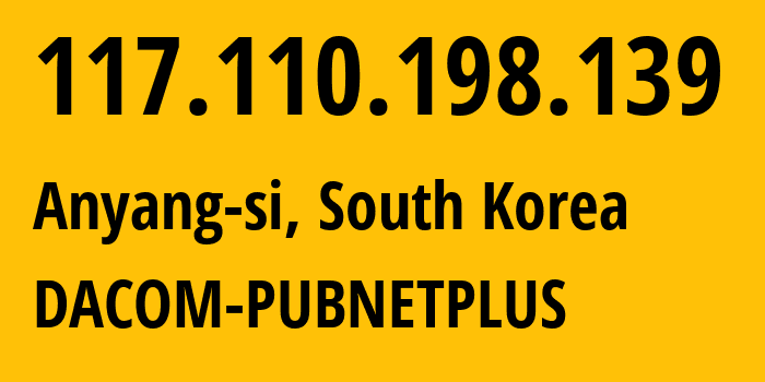 IP-адрес 117.110.198.139 (Anyang-si, Gyeonggi-do, Южная Корея) определить местоположение, координаты на карте, ISP провайдер AS9316 DACOM-PUBNETPLUS // кто провайдер айпи-адреса 117.110.198.139