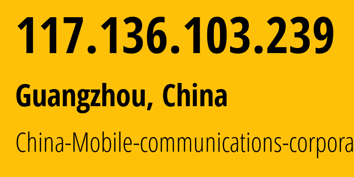 IP address 117.136.103.239 (Guangzhou, Guangdong, China) get location, coordinates on map, ISP provider AS9808 China-Mobile-communications-corporation // who is provider of ip address 117.136.103.239, whose IP address