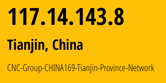 IP address 117.14.143.8 (Tianjin, Tianjin, China) get location, coordinates on map, ISP provider AS4837 CNC-Group-CHINA169-Tianjin-Province-Network // who is provider of ip address 117.14.143.8, whose IP address