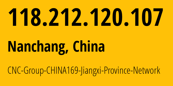 IP address 118.212.120.107 (Nanchang, Jiangxi, China) get location, coordinates on map, ISP provider AS4837 CNC-Group-CHINA169-Jiangxi-Province-Network // who is provider of ip address 118.212.120.107, whose IP address