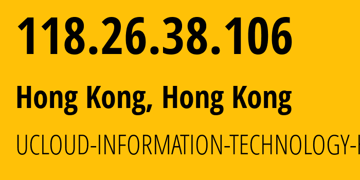 IP address 118.26.38.106 (Hong Kong, Kowloon, Hong Kong) get location, coordinates on map, ISP provider AS135377 UCLOUD-INFORMATION-TECHNOLOGY-HK-LIMITED // who is provider of ip address 118.26.38.106, whose IP address