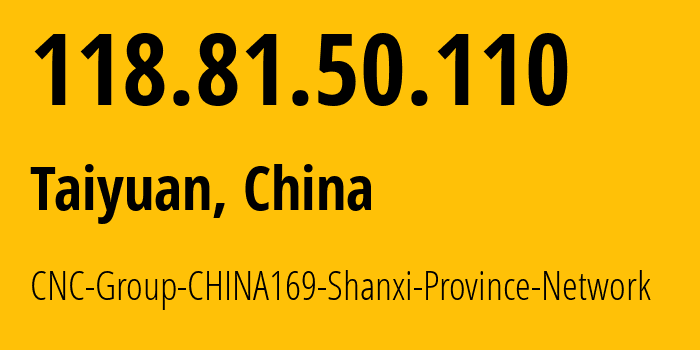 IP address 118.81.50.110 (Taiyuan, Shanxi, China) get location, coordinates on map, ISP provider AS4837 CNC-Group-CHINA169-Shanxi-Province-Network // who is provider of ip address 118.81.50.110, whose IP address