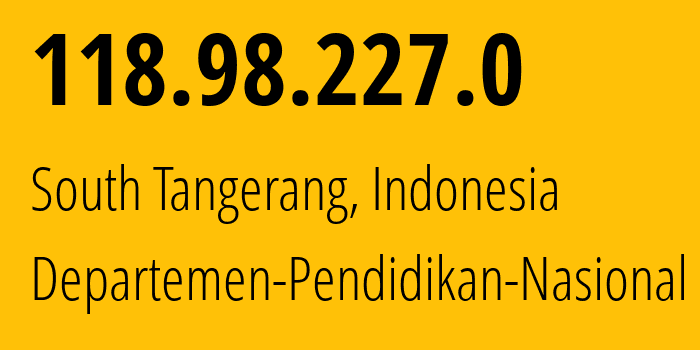 IP address 118.98.227.0 (South Tangerang, Banten, Indonesia) get location, coordinates on map, ISP provider AS18051 Departemen-Pendidikan-Nasional // who is provider of ip address 118.98.227.0, whose IP address