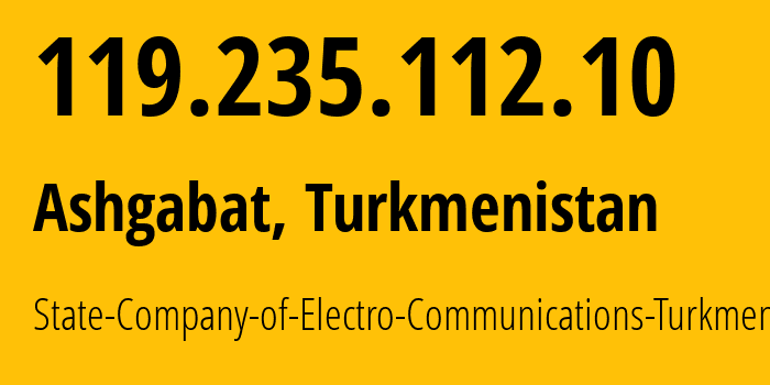 IP address 119.235.112.10 (Ashgabat, Ashgabat, Turkmenistan) get location, coordinates on map, ISP provider AS20661 State-Company-of-Electro-Communications-Turkmentelecom // who is provider of ip address 119.235.112.10, whose IP address