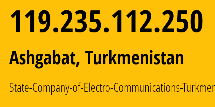 IP address 119.235.112.250 (Ashgabat, Ashgabat, Turkmenistan) get location, coordinates on map, ISP provider AS20661 State-Company-of-Electro-Communications-Turkmentelecom // who is provider of ip address 119.235.112.250, whose IP address