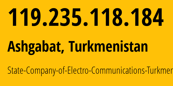 IP address 119.235.118.184 (Ashgabat, Ashgabat, Turkmenistan) get location, coordinates on map, ISP provider AS20661 State-Company-of-Electro-Communications-Turkmentelecom // who is provider of ip address 119.235.118.184, whose IP address