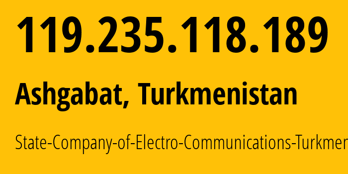 IP address 119.235.118.189 (Ashgabat, Ashgabat, Turkmenistan) get location, coordinates on map, ISP provider AS20661 State-Company-of-Electro-Communications-Turkmentelecom // who is provider of ip address 119.235.118.189, whose IP address