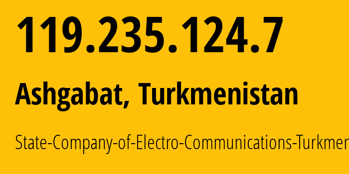 IP address 119.235.124.7 (Ashgabat, Ashgabat, Turkmenistan) get location, coordinates on map, ISP provider AS20661 State-Company-of-Electro-Communications-Turkmentelecom // who is provider of ip address 119.235.124.7, whose IP address