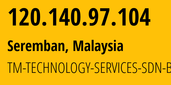 IP-адрес 120.140.97.104 (Серембан, Негери-Сембилан, Малайзия) определить местоположение, координаты на карте, ISP провайдер AS4788 TM-TECHNOLOGY-SERVICES-SDN-BHD // кто провайдер айпи-адреса 120.140.97.104