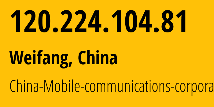 IP-адрес 120.224.104.81 (Вэйфан, Shandong, Китай) определить местоположение, координаты на карте, ISP провайдер AS24444 China-Mobile-communications-corporation // кто провайдер айпи-адреса 120.224.104.81