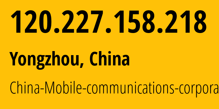 IP address 120.227.158.218 (Yongzhou, Hunan, China) get location, coordinates on map, ISP provider AS56047 China-Mobile-communications-corporation // who is provider of ip address 120.227.158.218, whose IP address