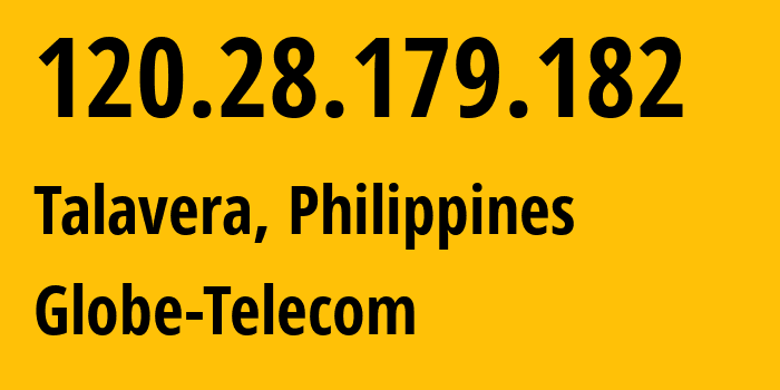 IP-адрес 120.28.179.182 (Талавера, Центральный Лусон, Филиппины) определить местоположение, координаты на карте, ISP провайдер AS132199 Globe-Telecom // кто провайдер айпи-адреса 120.28.179.182