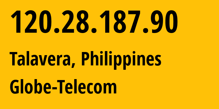 IP-адрес 120.28.187.90 (Талавера, Центральный Лусон, Филиппины) определить местоположение, координаты на карте, ISP провайдер AS132199 Globe-Telecom // кто провайдер айпи-адреса 120.28.187.90