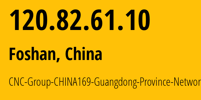 IP-адрес 120.82.61.10 (Фошань, Guangdong, Китай) определить местоположение, координаты на карте, ISP провайдер AS17816 CNC-Group-CHINA169-Guangdong-Province-Network // кто провайдер айпи-адреса 120.82.61.10