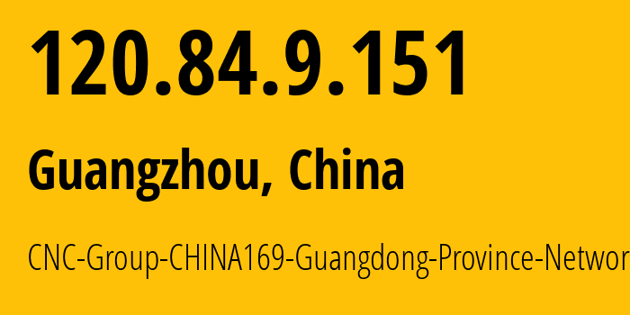 IP-адрес 120.84.9.151 (Гуанчжоу, Guangdong, Китай) определить местоположение, координаты на карте, ISP провайдер AS17816 CNC-Group-CHINA169-Guangdong-Province-Network // кто провайдер айпи-адреса 120.84.9.151