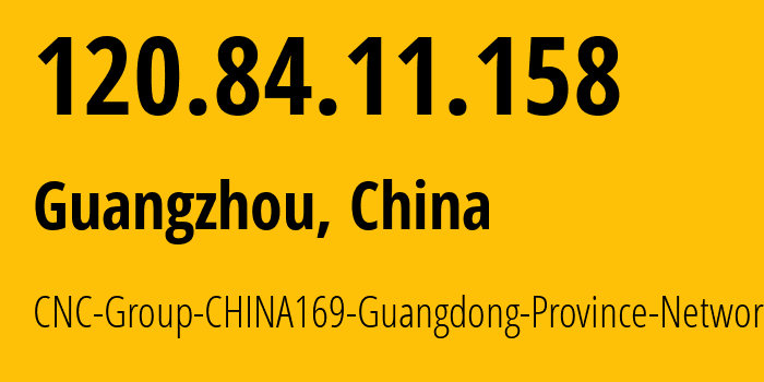 IP-адрес 120.84.11.158 (Гуанчжоу, Guangdong, Китай) определить местоположение, координаты на карте, ISP провайдер AS17816 CNC-Group-CHINA169-Guangdong-Province-Network // кто провайдер айпи-адреса 120.84.11.158