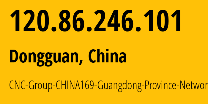 IP-адрес 120.86.246.101 (Дунгуань, Guangdong, Китай) определить местоположение, координаты на карте, ISP провайдер AS17816 CNC-Group-CHINA169-Guangdong-Province-Network // кто провайдер айпи-адреса 120.86.246.101
