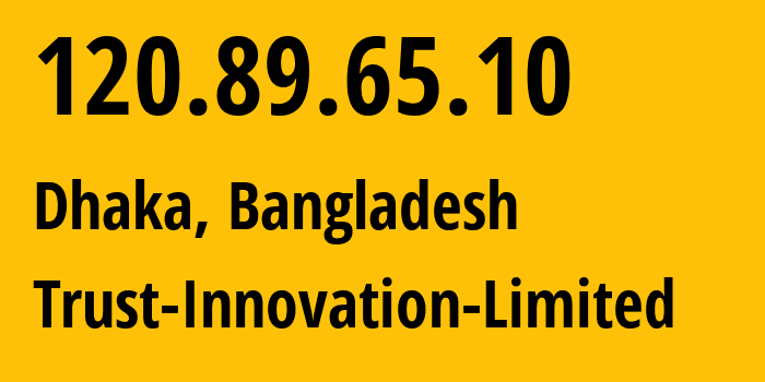 IP address 120.89.65.10 (Dhaka, Dhaka Division, Bangladesh) get location, coordinates on map, ISP provider AS141474 Trust-Innovation-Limited // who is provider of ip address 120.89.65.10, whose IP address