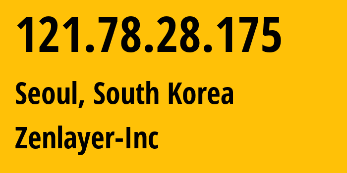 IP-адрес 121.78.28.175 (Сеул, Seoul, Южная Корея) определить местоположение, координаты на карте, ISP провайдер AS21859 Zenlayer-Inc // кто провайдер айпи-адреса 121.78.28.175
