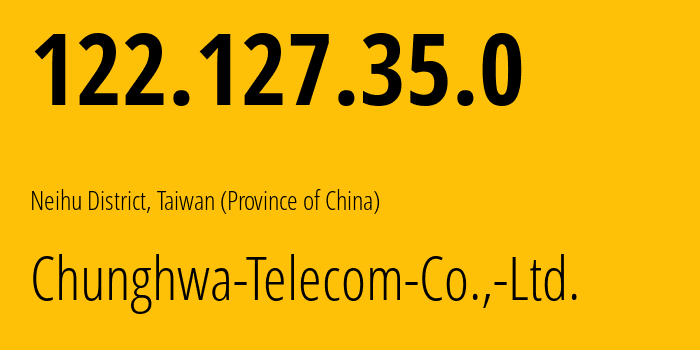 IP address 122.127.35.0 (Neihu District, Taiwan, Taiwan (Province of China)) get location, coordinates on map, ISP provider AS3462 Chunghwa-Telecom-Co.,-Ltd. // who is provider of ip address 122.127.35.0, whose IP address