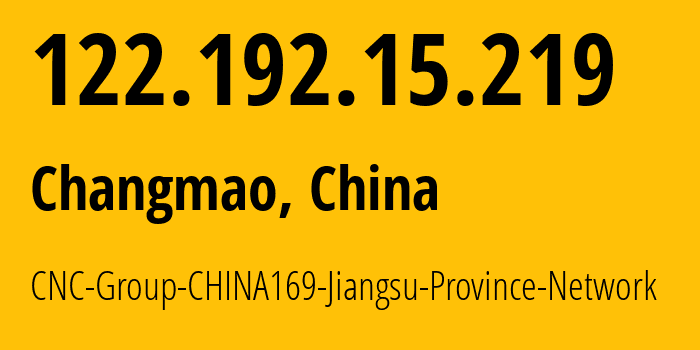 IP address 122.192.15.219 (Changmao, Jiangsu, China) get location, coordinates on map, ISP provider AS4837 CNC-Group-CHINA169-Jiangsu-Province-Network // who is provider of ip address 122.192.15.219, whose IP address