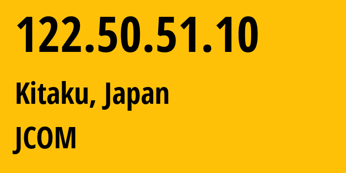 IP address 122.50.51.10 (Kitaku, Fukuoka, Japan) get location, coordinates on map, ISP provider AS18134 JCOM // who is provider of ip address 122.50.51.10, whose IP address