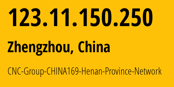 IP address 123.11.150.250 (Zhengzhou, Henan, China) get location, coordinates on map, ISP provider AS4837 CNC-Group-CHINA169-Henan-Province-Network // who is provider of ip address 123.11.150.250, whose IP address