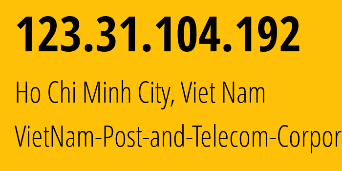 IP address 123.31.104.192 (Ho Chi Minh City, Ho Chi Minh, Viet Nam) get location, coordinates on map, ISP provider AS45899 VietNam-Post-and-Telecom-Corporation // who is provider of ip address 123.31.104.192, whose IP address