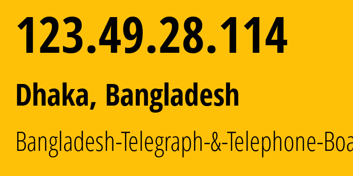 IP address 123.49.28.114 (Dhaka, Dhaka Division, Bangladesh) get location, coordinates on map, ISP provider AS17494 Bangladesh-Telegraph-&-Telephone-Board // who is provider of ip address 123.49.28.114, whose IP address