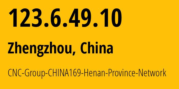 IP address 123.6.49.10 (Zhengzhou, Henan, China) get location, coordinates on map, ISP provider AS4837 CNC-Group-CHINA169-Henan-Province-Network // who is provider of ip address 123.6.49.10, whose IP address