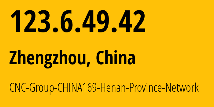 IP address 123.6.49.42 (Zhengzhou, Henan, China) get location, coordinates on map, ISP provider AS4837 CNC-Group-CHINA169-Henan-Province-Network // who is provider of ip address 123.6.49.42, whose IP address