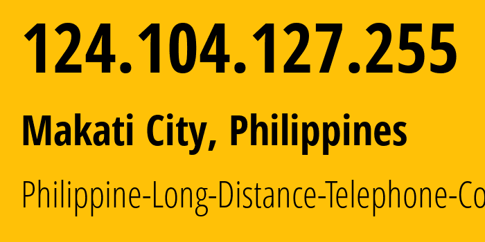 IP address 124.104.127.255 (Makati City, Metro Manila, Philippines) get location, coordinates on map, ISP provider AS9299 Philippine-Long-Distance-Telephone-Co. // who is provider of ip address 124.104.127.255, whose IP address