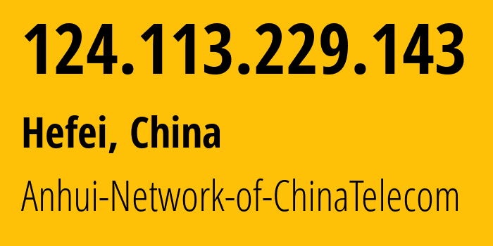 IP-адрес 124.113.229.143 (Хэфэй, Аньхой, Китай) определить местоположение, координаты на карте, ISP провайдер AS4134 Anhui-Network-of-ChinaTelecom // кто провайдер айпи-адреса 124.113.229.143