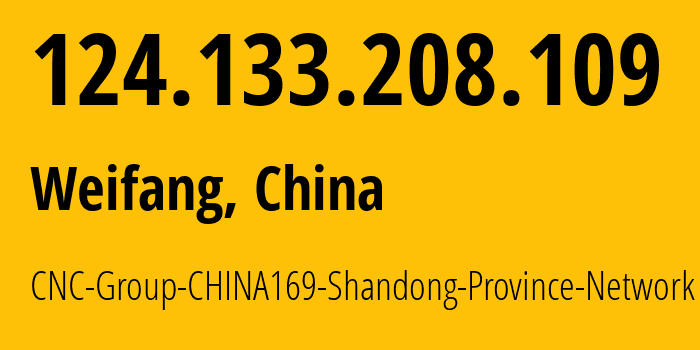 IP address 124.133.208.109 (Weifang, Shandong, China) get location, coordinates on map, ISP provider AS4837 CNC-Group-CHINA169-Shandong-Province-Network // who is provider of ip address 124.133.208.109, whose IP address