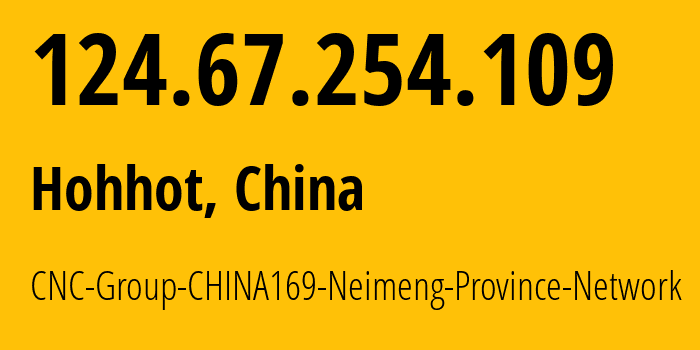 IP-адрес 124.67.254.109 (Хух-Хото, Inner Mongolia, Китай) определить местоположение, координаты на карте, ISP провайдер AS4837 CNC-Group-CHINA169-Neimeng-Province-Network // кто провайдер айпи-адреса 124.67.254.109