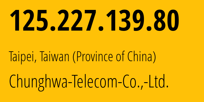 IP address 125.227.139.80 (New Taipei City, New Taipei City, Taiwan (Province of China)) get location, coordinates on map, ISP provider AS3462 Chunghwa-Telecom-Co.,-Ltd. // who is provider of ip address 125.227.139.80, whose IP address