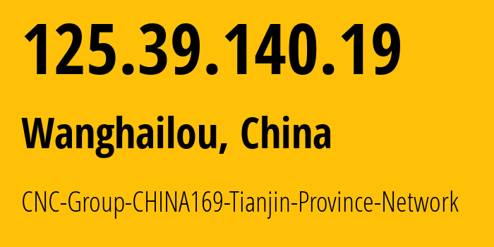 IP address 125.39.140.19 (Wanghailou, Tianjin, China) get location, coordinates on map, ISP provider AS4837 CNC-Group-CHINA169-Tianjin-Province-Network // who is provider of ip address 125.39.140.19, whose IP address