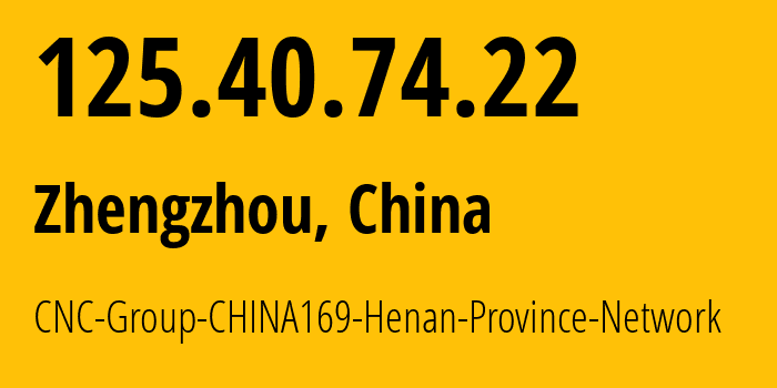 IP-адрес 125.40.74.22 (Чжэнчжоу, Henan, Китай) определить местоположение, координаты на карте, ISP провайдер AS4837 CNC-Group-CHINA169-Henan-Province-Network // кто провайдер айпи-адреса 125.40.74.22